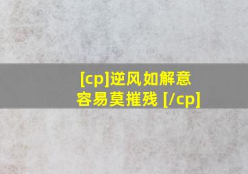 [cp]逆风如解意 容易莫摧残 [/cp]